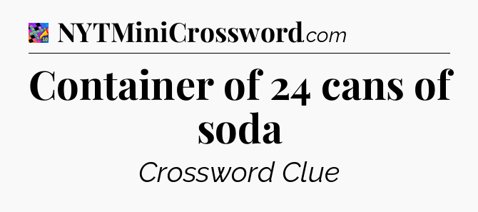 Container of 24 cans of soda Crossword Clue