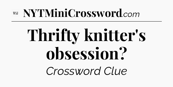 Thrifty knitter's obsession - WSJ Crossword