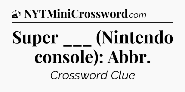 Super ___ (Nintendo console): Abbr - Daily Themed Mini Crossword
