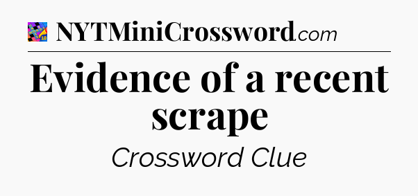 Evidence of a recent scrape Crossword Clue