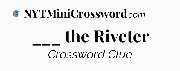 ___ the Riveter Crossword Clue
