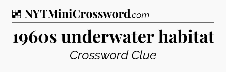 Solution: 1960s underwater habitat - NYT Crossword