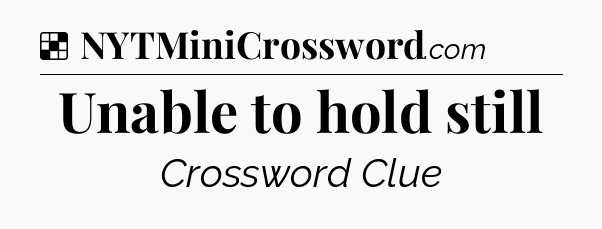Solution: Unable to hold still - NYT Crossword