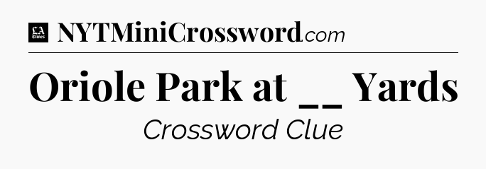 Oriole Park at __ Yards - LA Times Crossword
