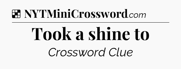 Solution: Took a shine to - NYT Crossword