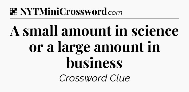 Solution: A small amount in science or a large amount in business - NYT Crossword