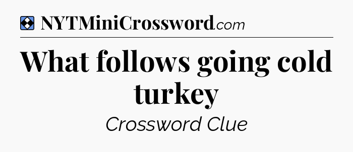 Solution: What follows going cold turkey - NYT Mini Crossword