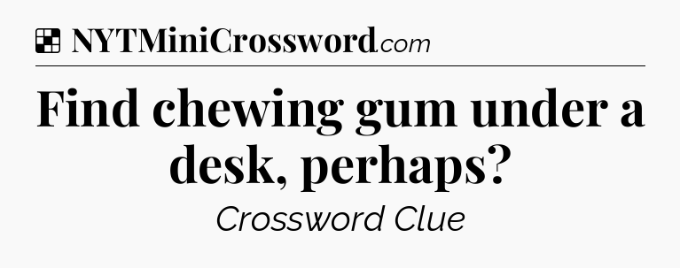 Solution: Find chewing gum under a desk, perhaps - NYT Crossword