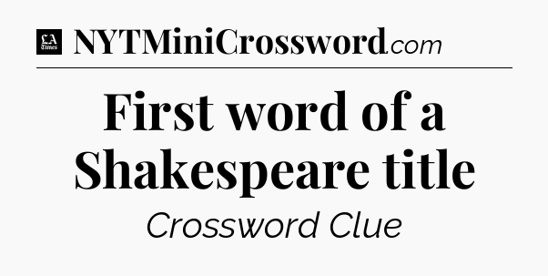 First word of a Shakespeare title - LA Times Crossword