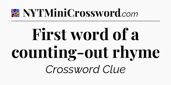 First word of a counting-out rhyme Crossword Clue