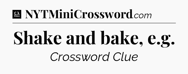 Shake and bake, e.g - LA Times Crossword