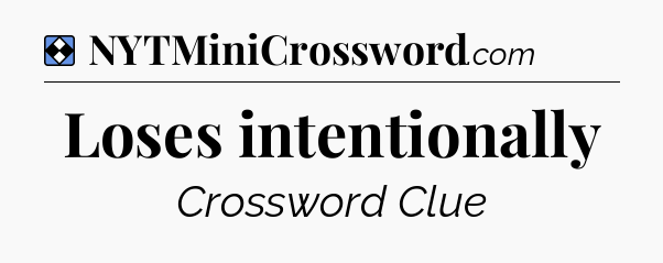Solution: Loses intentionally - NYT Mini Crossword