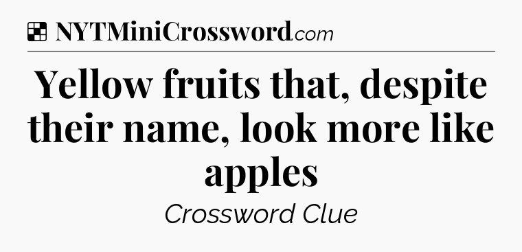 Solution: Yellow fruits that, despite their name, look more like apples - NYT Crossword