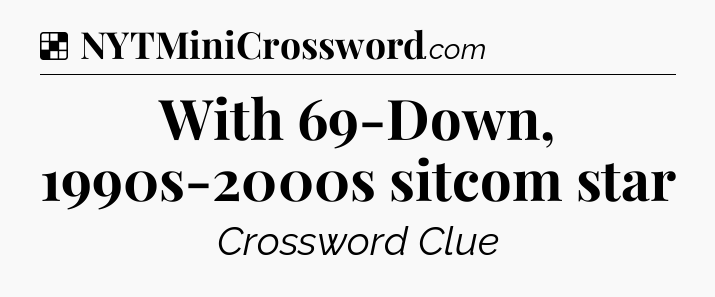Solution: With 69-Down, 1990s-2000s sitcom star - NYT Crossword