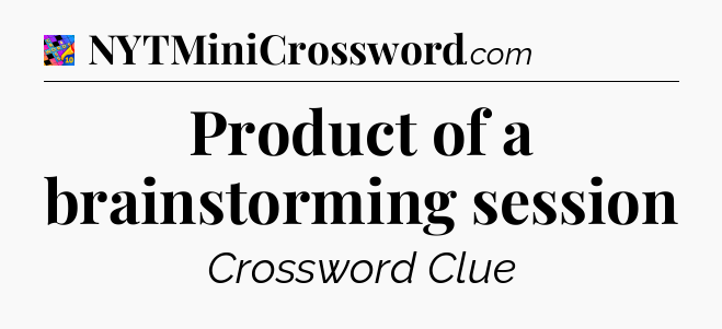 Product of a brainstorming session Crossword Clue