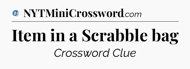 Item in a Scrabble bag Crossword Clue