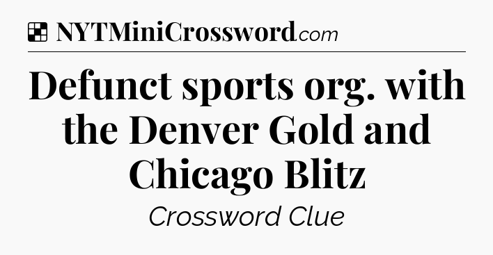 Solution: Defunct sports org. with the Denver Gold and Chicago Blitz - NYT Crossword