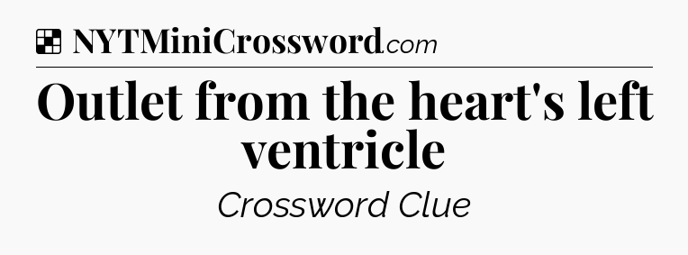 Solution: Outlet from the heart's left ventricle - NYT Crossword