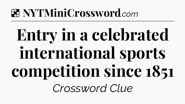 Solution: Entry in a celebrated international sports competition since 1851 - NYT Crossword