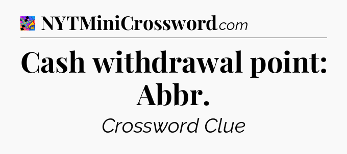 Cash withdrawal point: Abbr Crossword Clue