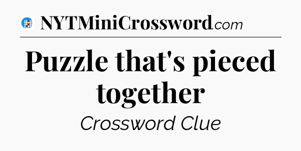 Puzzle that's pieced together Crossword Clue