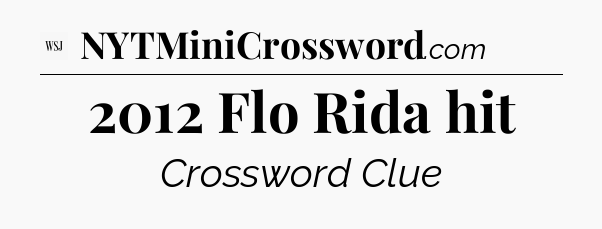 2012 Flo Rida hit - WSJ Crossword