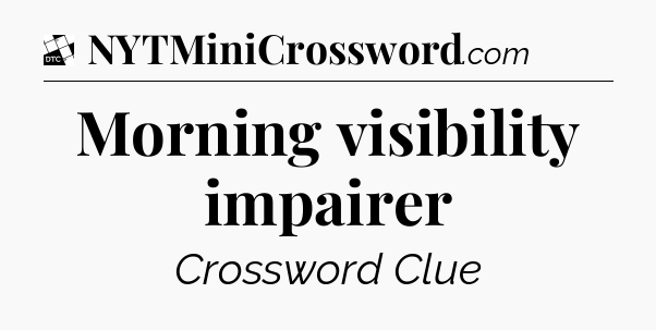 Morning visibility impairer - Daily Themed Classic Crossword