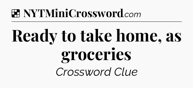 Solution: Ready to take home, as groceries - NYT Crossword