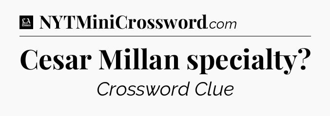Cesar Millan specialty - LA Times Crossword