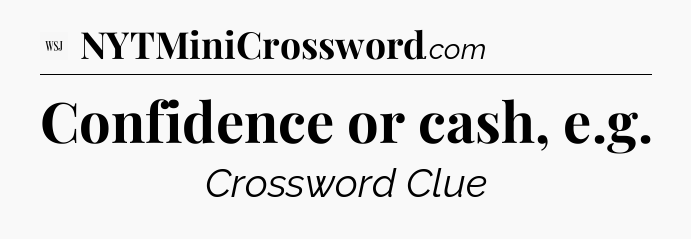 Confidence or cash, e.g - WSJ Crossword