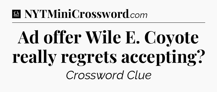 Ad offer Wile E. Coyote really regrets accepting - LA Times Crossword
