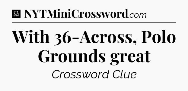 With 36-Across, Polo Grounds great - LA Times Crossword