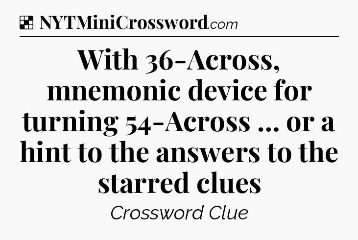 Solution: With 36-Across, mnemonic device for turning 54-Across … or a hint to the answers to the starred clues - NYT Crossword