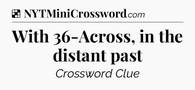 Solution: With 36-Across, in the distant past - NYT Crossword