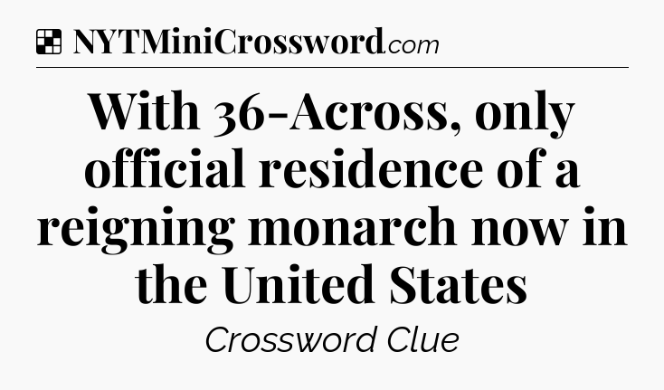 Solution: With 36-Across, only official residence of a reigning monarch now in the United States - NYT Crossword