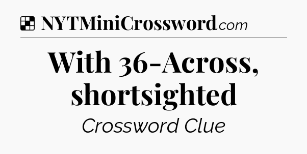 Solution: With 36-Across, shortsighted - NYT Crossword