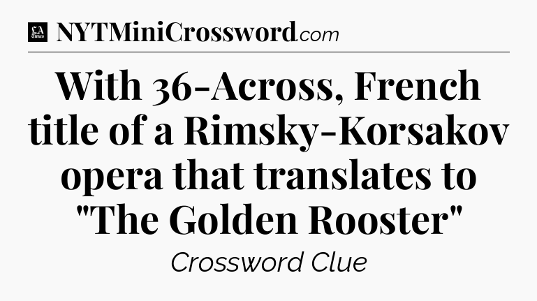 With 36-Across, French title of a Rimsky-Korsakov opera that translates to 