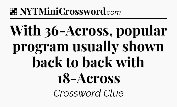 Solution: With 36-Across, popular program usually shown back to back with 18-Across - NYT Crossword