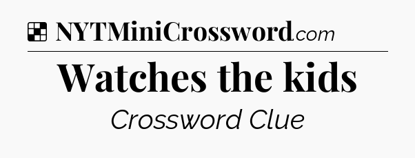 Solution: Watches the kids - NYT Crossword