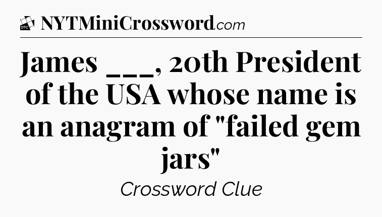 James ___, 20th President of the USA whose name is an anagram of 