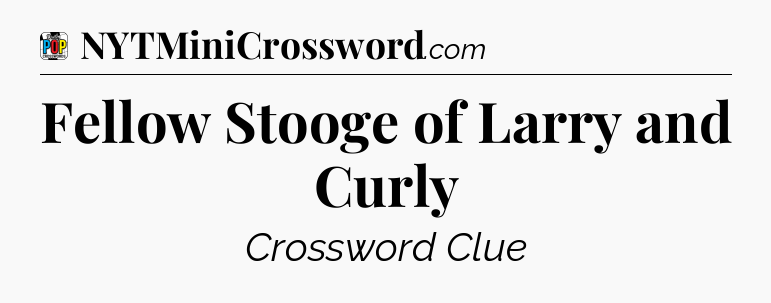 Fellow Stooge of Larry and Curly Crossword Clue