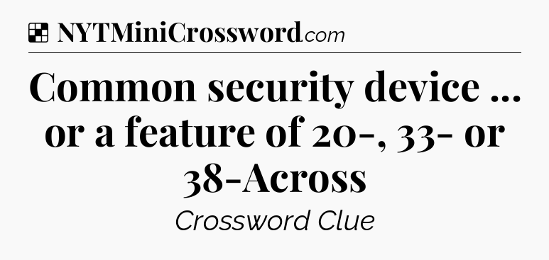 Solution: Common security device ... or a feature of 20-, 33- or 38-Across - NYT Crossword