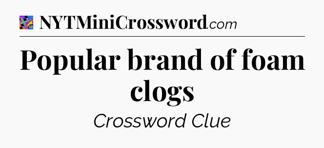 Popular brand of foam clogs Crossword Clue