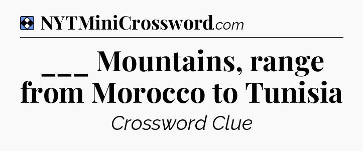 Solution: ___ Mountains, range from Morocco to Tunisia - NYT Mini Crossword