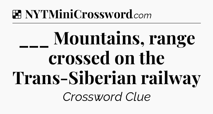 Solution: ___ Mountains, range crossed on the Trans-Siberian railway - NYT Crossword