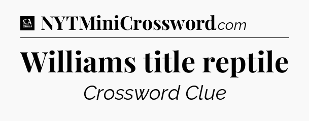 Williams title reptile - LA Times Crossword