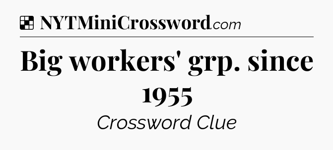 Solution: Big workers' grp. since 1955 - NYT Crossword