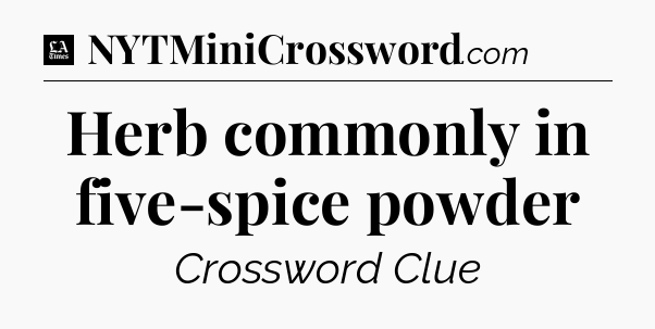 Herb commonly in five-spice powder - LA Times Crossword