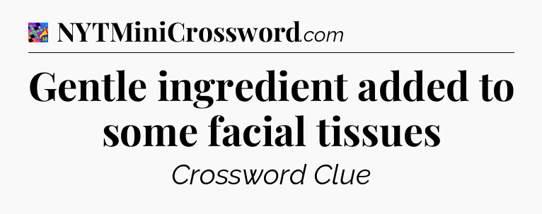 Gentle ingredient added to some facial tissues Crossword Clue