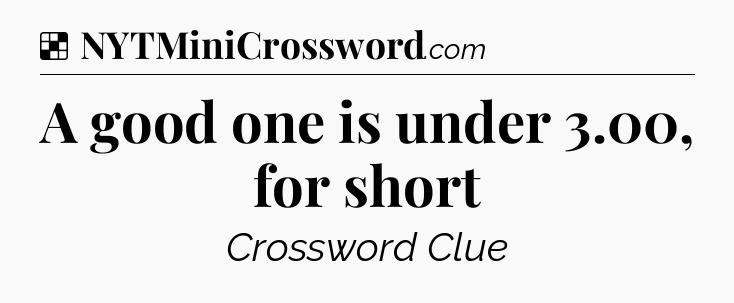 Solution: A good one is under 3.00, for short - NYT Crossword